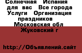 Солнечная   Испания....для  вас - Все города Услуги » Организация праздников   . Московская обл.,Жуковский г.